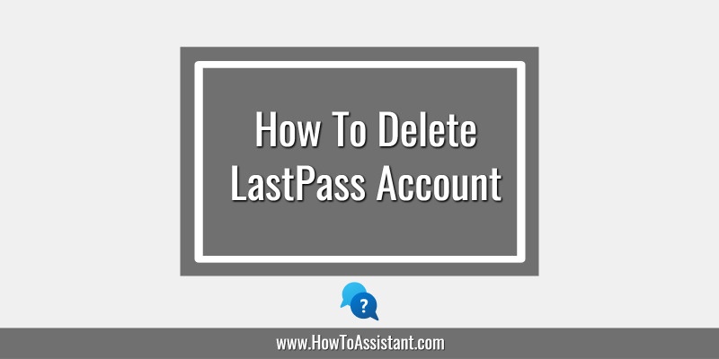 How To Delete LastPass Account.howtoassistant
