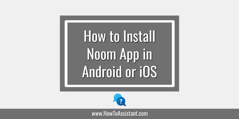How to Install Noom App in Android or iOS.howtoassistant
