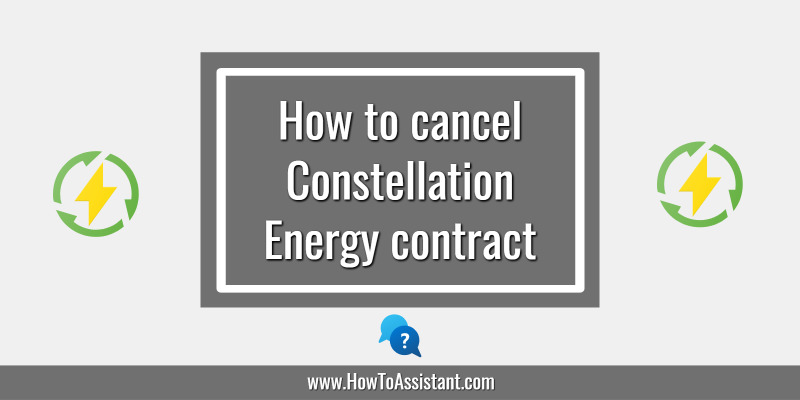How to cancel Constellation Energy contract.howtoassistant