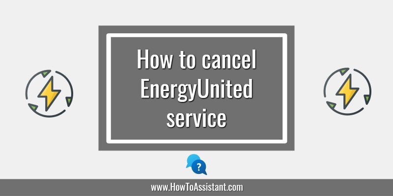 How to cancel EnergyUnited service.howtoassistant