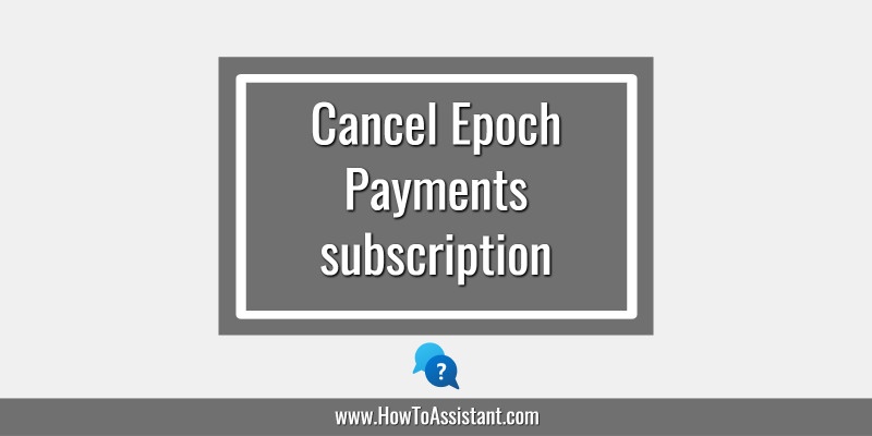 How to cancel Epoch Payments Solutions subscription.howtoassistant
