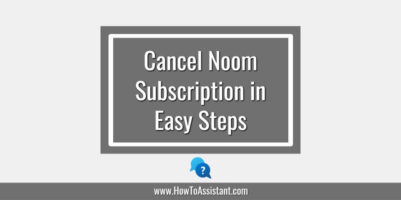 How to cancel Noom Subscription in Easy Steps.howtoassistant