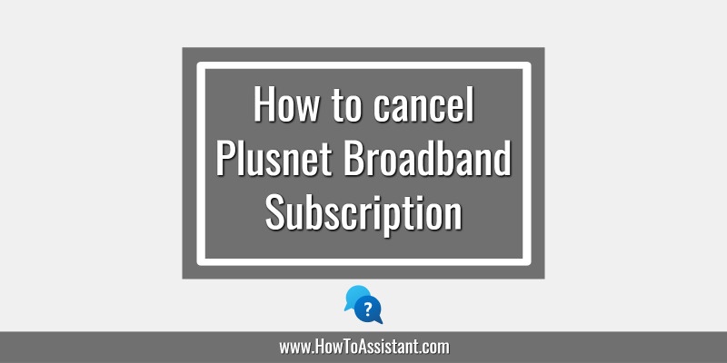 How to cancel Plusnet Broadband Subscription Service.howtoassistant