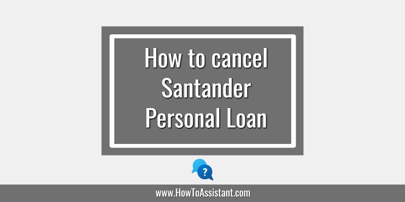 How to cancel Santander Personal Loan.howtoassistant