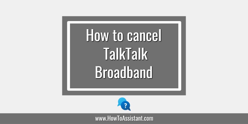 How to cancel TalkTalk Broadband Subscription Service.howtoassistant