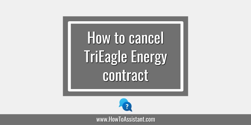 How to cancel TriEagle Energy contract.howtoassistant