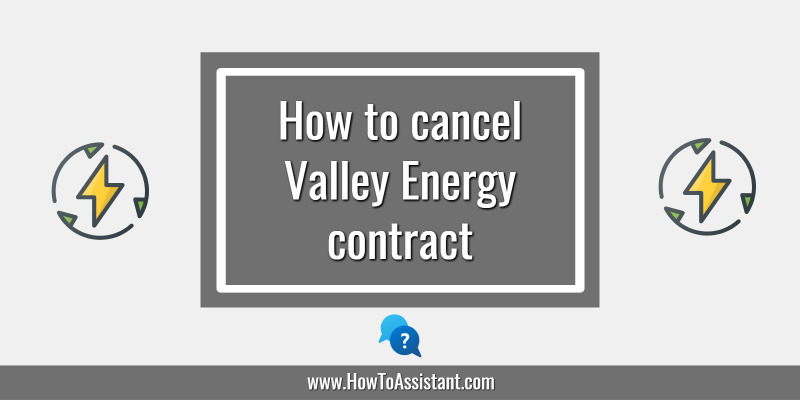 How to cancel Valley Energy contract.howtoassistant