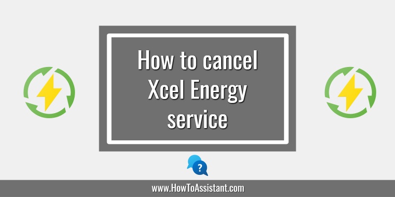 How to cancel Xcel Energy service.howtoassistant